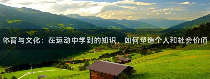 77体育官网：体育与文化：在运动中学到的知识，如何塑造个人和社会价值