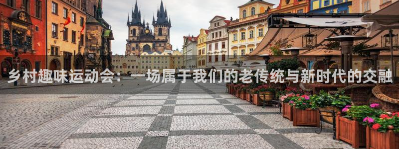 77体育app下载官网：乡村趣味运动会：一场属于我们的老传统与新时代的交融