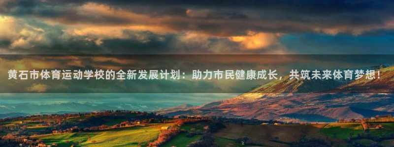 77体育官网：黄石市体育运动学校的全新发展计划：助力市民健康成长，共筑未来体育梦想！