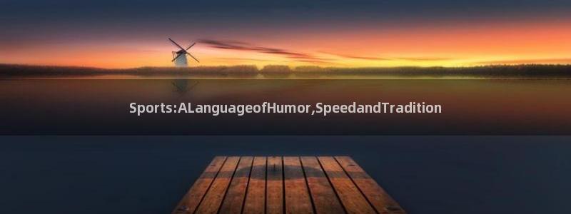 77体育官网：Sports:ALanguageofHumor,SpeedandTradition