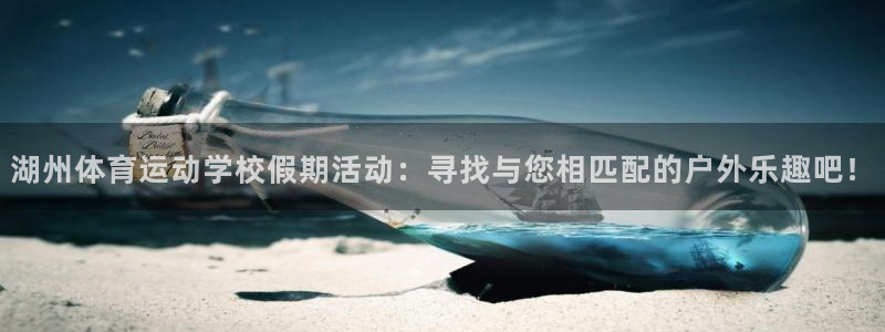 77体育官网：湖州体育运动学校假期活动：寻找与您相匹配的户外乐趣吧！
