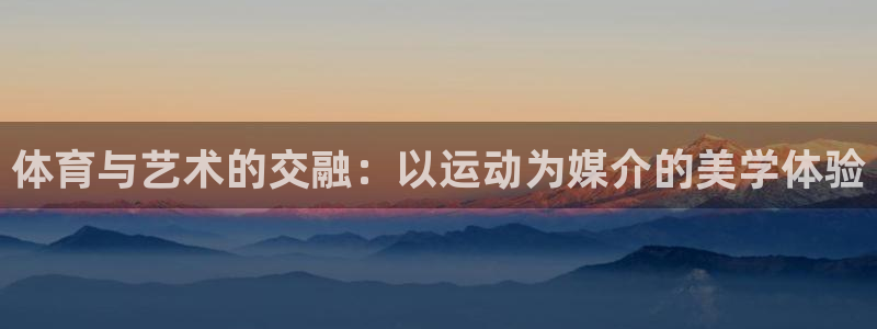 皇冠277体育：体育与艺术的交融：以运动为媒介的美学体验