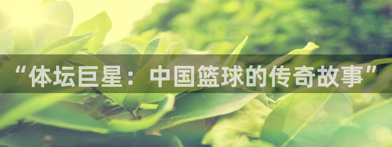 77体育：“体坛巨星：中国篮球的传奇故事”