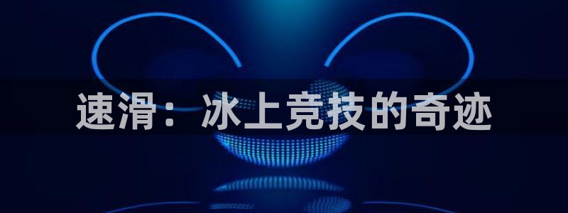 77体育官网：速滑：冰上竞技的奇迹
